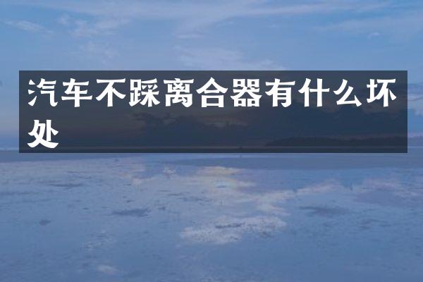 汽车不踩离合器有什么坏处