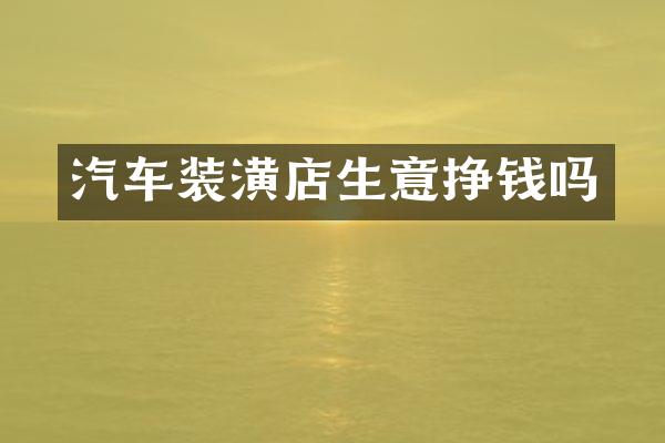 汽车装潢店生意挣钱吗
