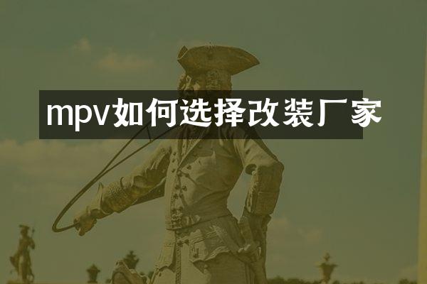 mpv如何选择改装厂家