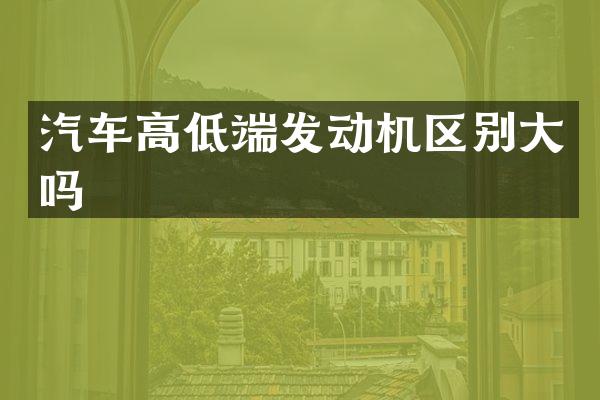 汽车高低端发动机区别大吗