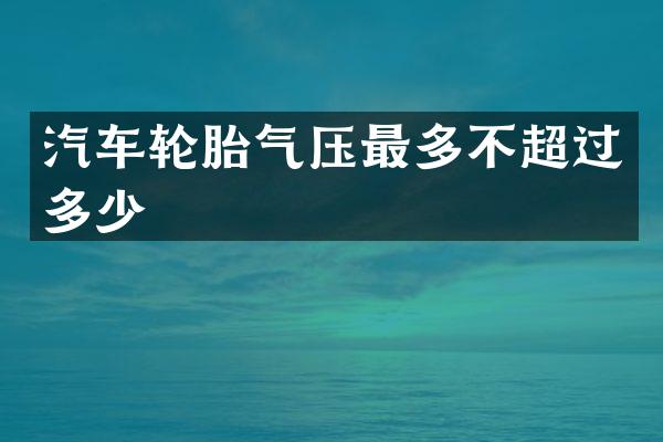 汽车轮胎气压最多不超过多少