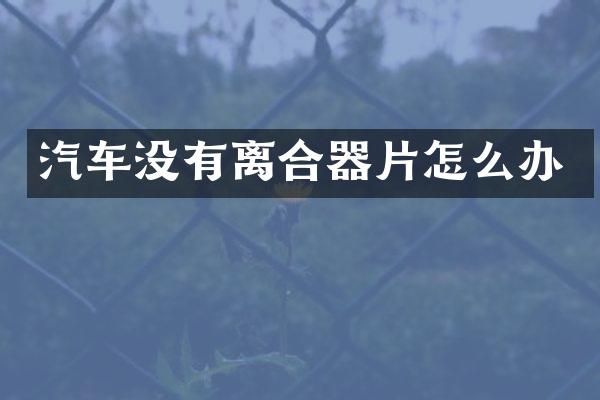 汽车没有离合器片怎么办