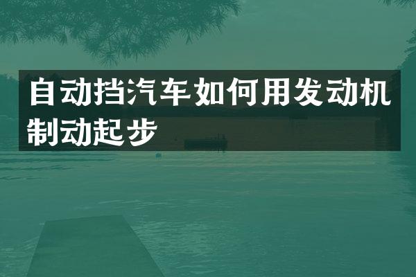 自动挡汽车如何用发动机制动起步