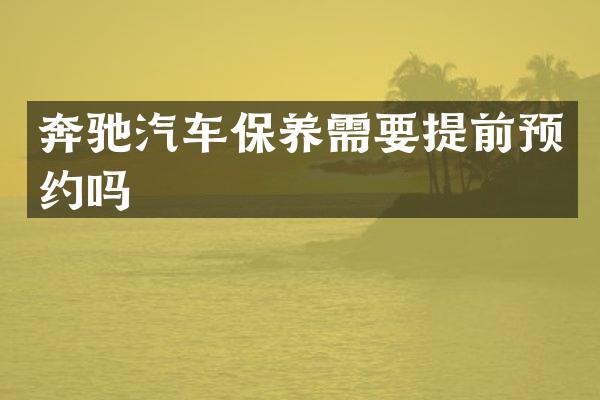 奔驰汽车保养需要提前预约吗
