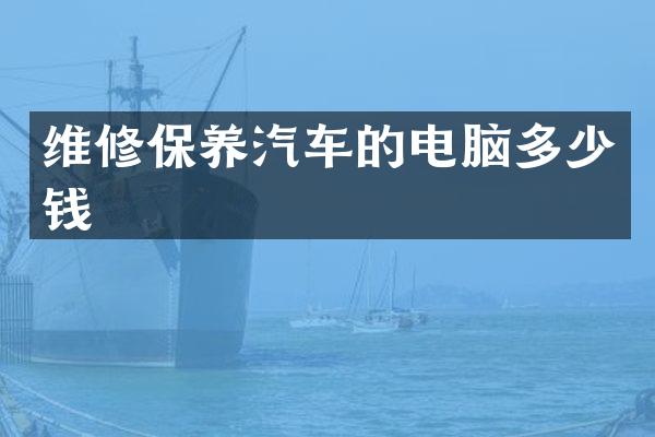 维修保养汽车的电脑多少钱