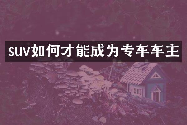 suv如何才能成为专车车主