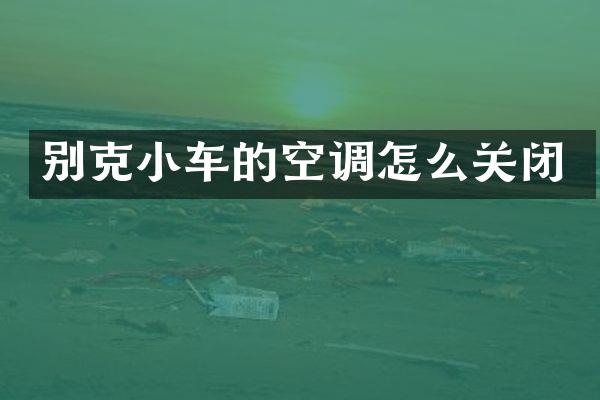 别克小车的空调怎么关闭