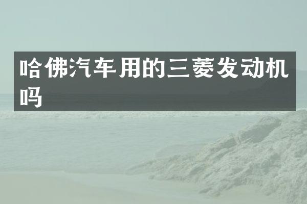 哈佛汽车用的三菱发动机吗