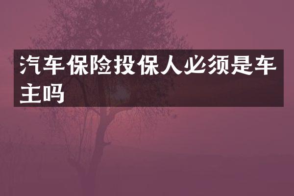 汽车保险投保人必须是车主吗