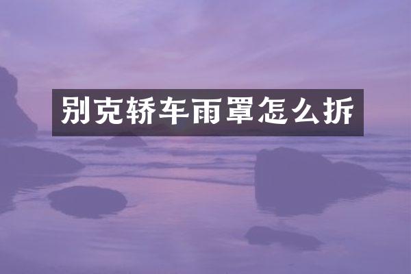 别克轿车雨罩怎么拆