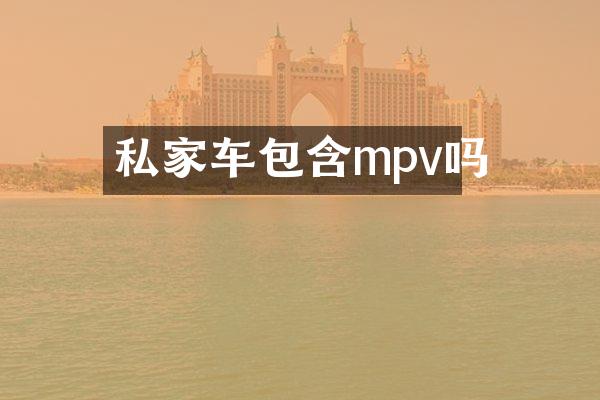 私家车包含mpv吗