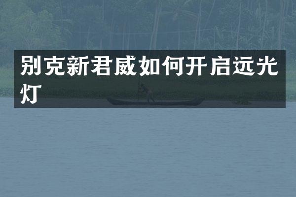 别克新君威如何开启远光灯