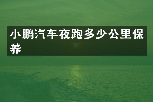 小鹏汽车夜跑多少公里保养