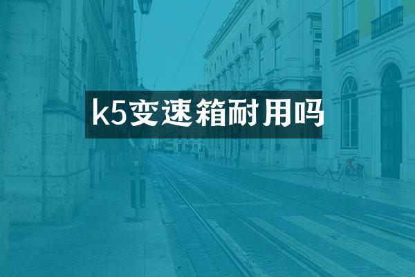 k5变速箱耐用吗