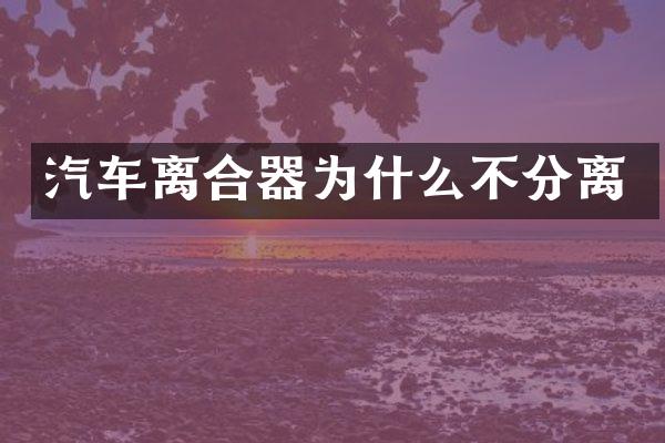 汽车离合器为什么不分离