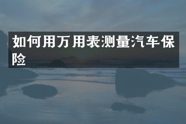 如何用万用表测量汽车保险