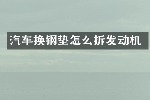汽车换钢垫怎么拆发动机