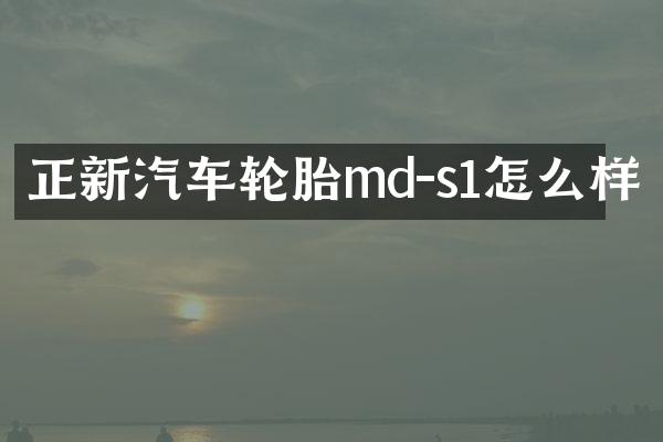正新汽车轮胎md-s1怎么样