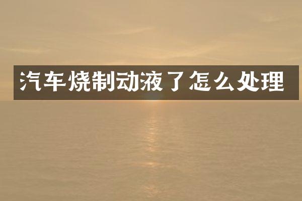 汽车烧制动液了怎么处理
