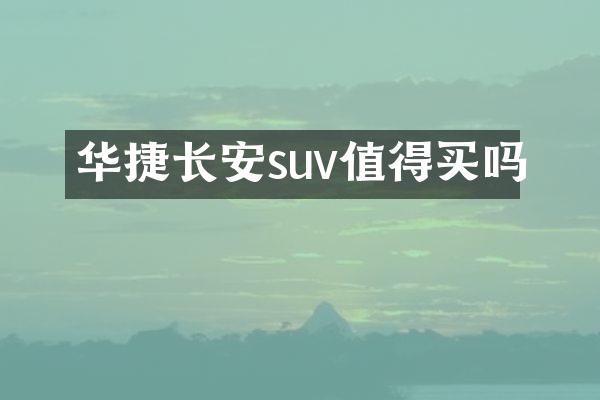 华捷长安suv值得买吗