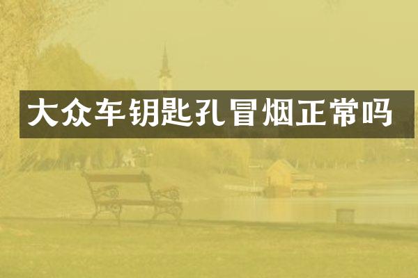 大众车钥匙孔冒烟正常吗