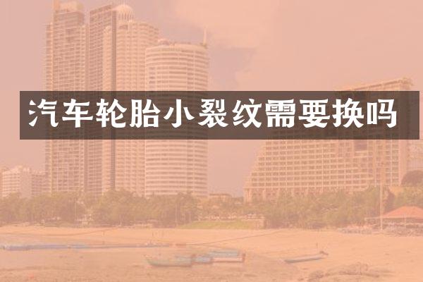 汽车轮胎小裂纹需要换吗