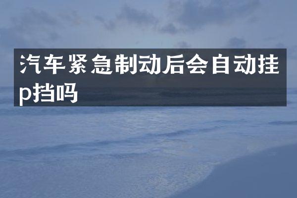 汽车紧急制动后会自动挂p挡吗