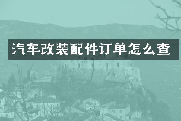 汽车改装配件订单怎么查