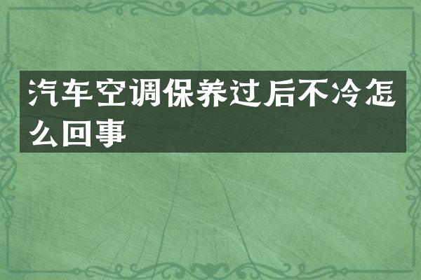汽车空调保养过后不冷怎么回事