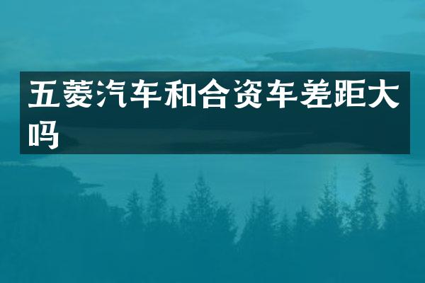 五菱汽车和合资车差距大吗