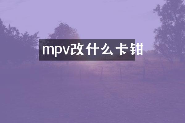 mpv改什么卡钳