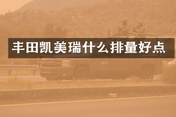 丰田凯美瑞什么排量好点