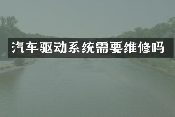 汽车驱动系统需要维修吗