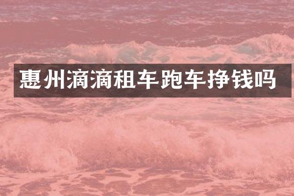 惠州滴滴租车跑车挣钱吗