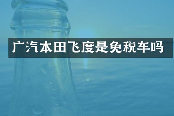 广汽本田飞度是免税车吗