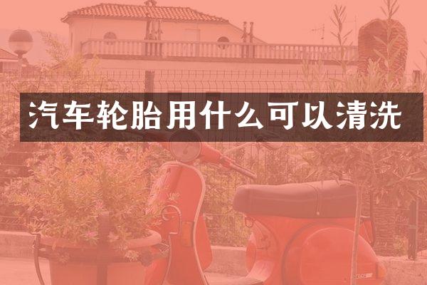 汽车轮胎用什么可以清洗