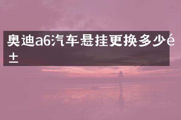 奥迪a6汽车悬挂更换多少钱