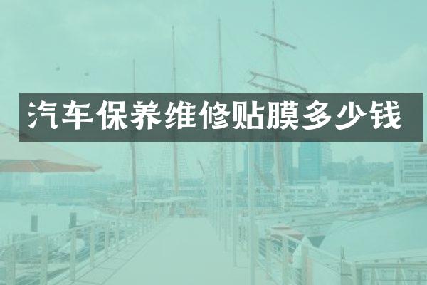 汽车保养维修贴膜多少钱