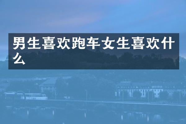 男生喜欢跑车女生喜欢什么