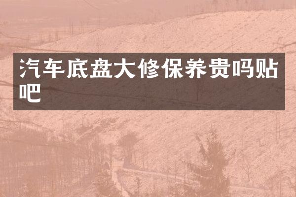 汽车底盘大修保养贵吗贴吧