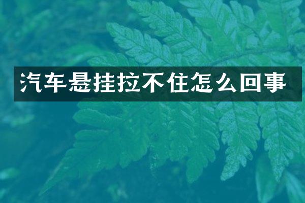 汽车悬挂拉不住怎么回事