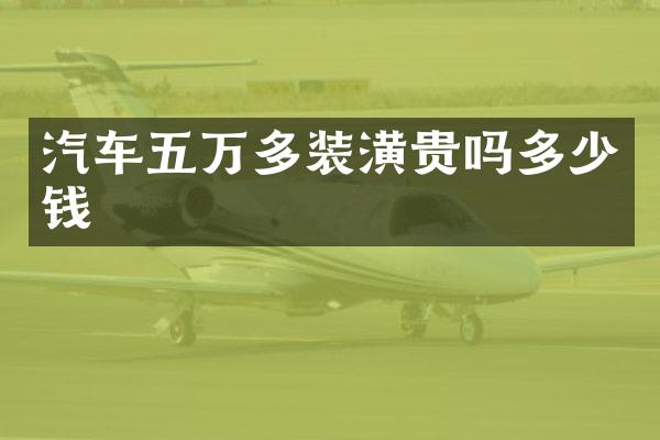 汽车五万多装潢贵吗多少钱