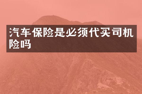 汽车保险是必须代买司机险吗