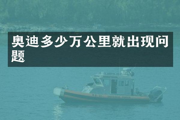 奥迪多少万公里就出现问题