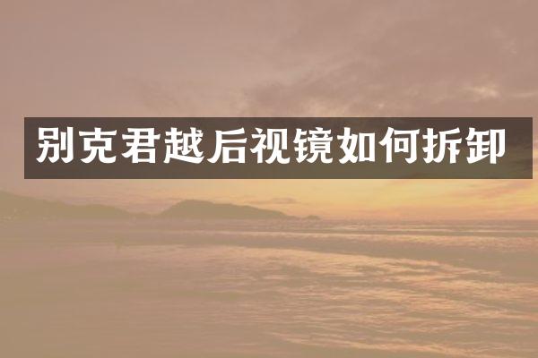 别克君越后视镜如何拆卸