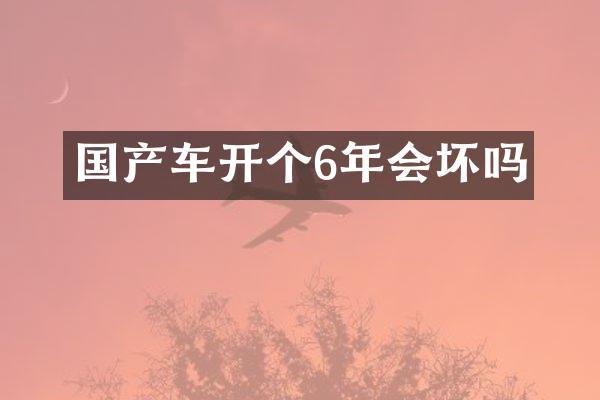 国产车开个6年会坏吗