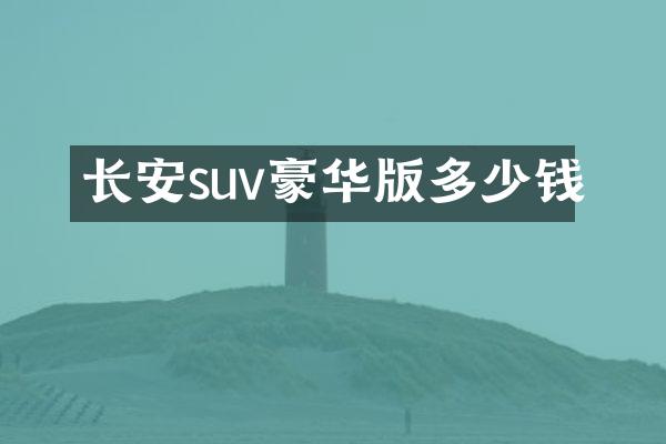 长安suv豪华版多少钱