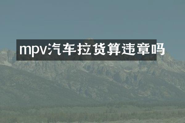 mpv汽车拉货算违章吗