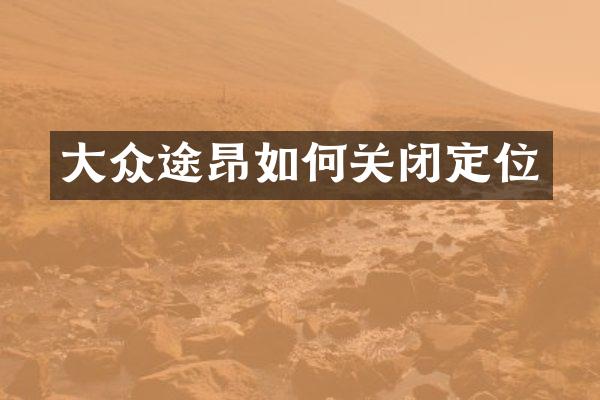 大众途昂如何关闭定位