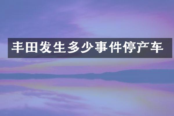 丰田发生多少事件停产车